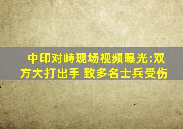 中印对峙现场视频曝光:双方大打出手 致多名士兵受伤